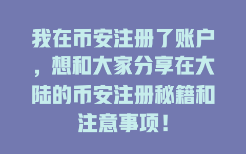 我在币安注册了账户,想和大家分享在大陆的币安注册秘籍和注意事项! 一