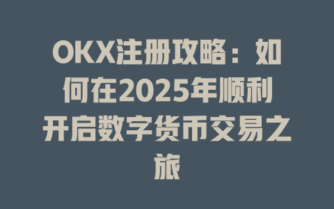 OKX注册攻略:如何在2025年顺利开启数字货币交易之旅 一