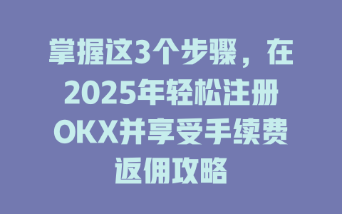 掌握这3个步骤，在2025年轻松注册OKX并享受手续费返佣攻略 一