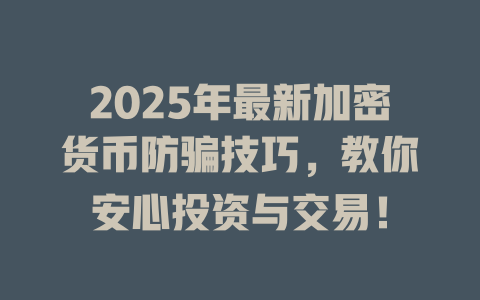 2025年最新加密货币防骗技巧,教你安心投资与交易! 一