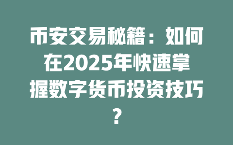 币安交易秘籍:如何在2025年快速掌握数字货币投资技巧? 一