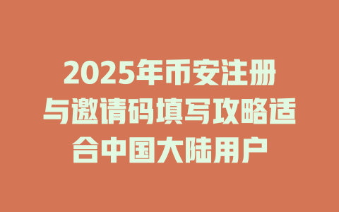 2025年币安注册与邀请码填写攻略适合中国大陆用户 一