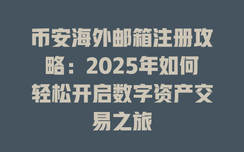 币安海外邮箱注册攻略：2025年如何轻松开启数字资产交易之旅 一