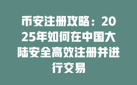 币安注册攻略:2025年如何在中国大陆安全高效注册并进行交易 一