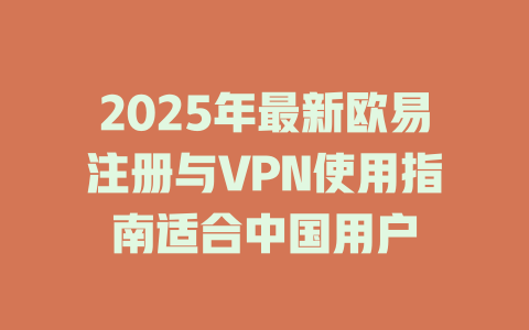 2025年最新欧易注册与VPN使用指南适合中国用户 一