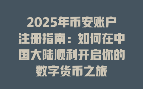 2025年币安账户注册指南：如何在中国大陆顺利开启你的数字货币之旅 一