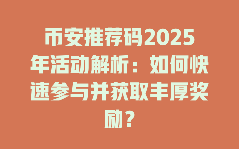 币安推荐码2025年活动解析：如何快速参与并获取丰厚奖励？ 一