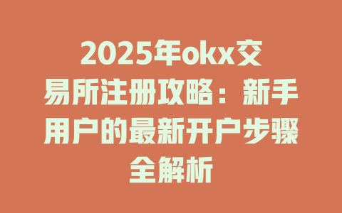 2025年okx交易所注册攻略:新手用户的最新开户步骤全解析 一