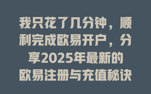 我只花了几分钟,顺利完成欧易开户,分享2025年最新的欧易注册与充值秘诀! 一