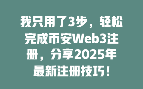 我只用了3步,轻松完成币安Web3注册,分享2025年最新注册技巧! 一