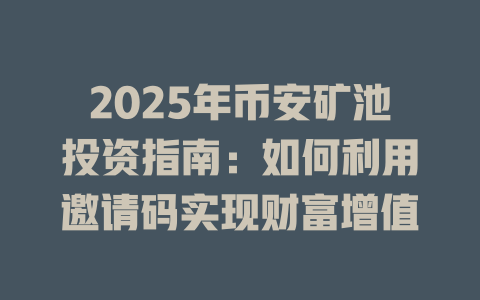 2025年币安矿池投资指南:如何利用邀请码实现财富增值 一