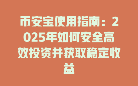 币安宝使用指南:2025年如何安全高效投资并获取稳定收益 一