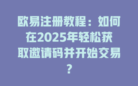 欧易注册教程：如何在2025年轻松获取邀请码并开始交易？ 一