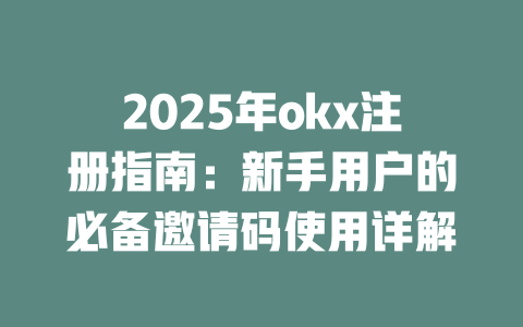 2025年okx注册指南:新手用户的必备邀请码使用详解 一