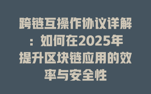 跨链互操作协议详解:如何在2025年提升区块链应用的效率与安全性 一