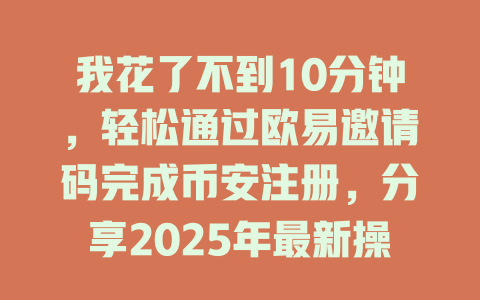我花了不到10分钟，轻松通过欧易邀请码完成币安注册，分享2025年最新操作技巧 一