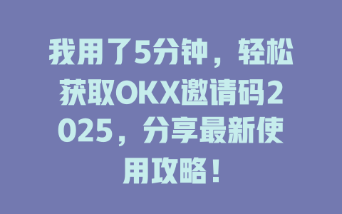 我用了5分钟,轻松获取OKX邀请码2025,分享最新使用攻略! 一