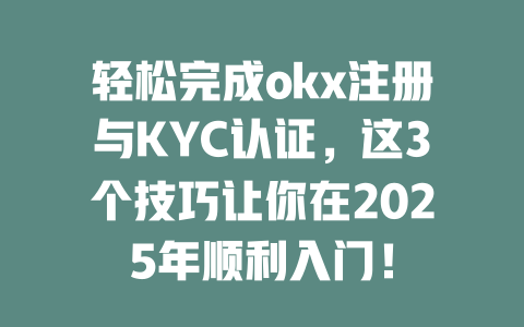 轻松完成okx注册与KYC认证,这3个技巧让你在2025年顺利入门! 一