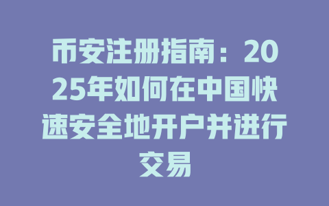 币安注册指南：2025年如何在中国快速安全地开户并进行交易 一