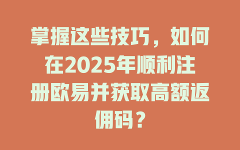 掌握这些技巧,如何在2025年顺利注册欧易并获取高额返佣码? 一