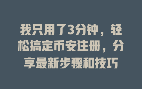 我只用了3分钟，轻松搞定币安注册，分享最新步骤和技巧 一