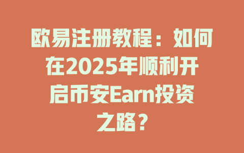 欧易注册教程:如何在2025年顺利开启币安Earn投资之路? 一