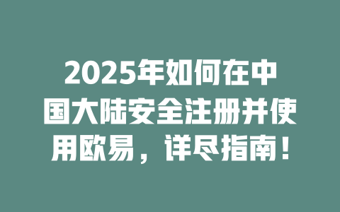 2025年如何在中国大陆安全注册并使用欧易，详尽指南！ 一