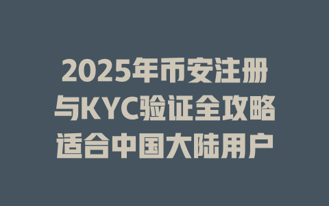 2025年币安注册与KYC验证全攻略适合中国大陆用户 一