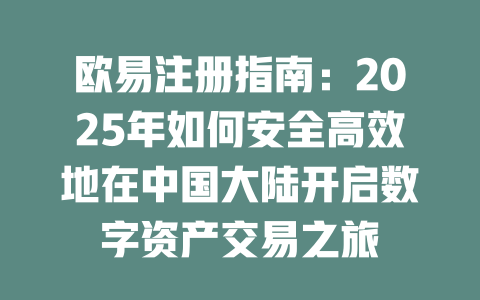 欧易注册指南:2025年如何安全高效地在中国大陆开启数字资产交易之旅 一