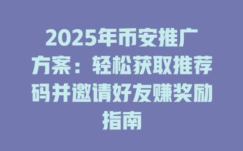 2025年币安推广方案：轻松获取推荐码并邀请好友赚奖励指南 一