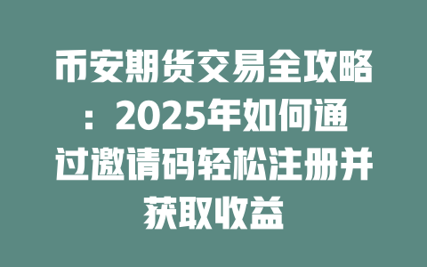币安期货交易全攻略:2025年如何通过邀请码轻松注册并获取收益 一