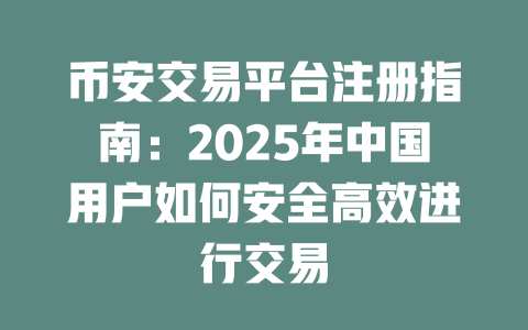 币安交易平台注册指南:2025年中国用户如何安全高效进行交易 一