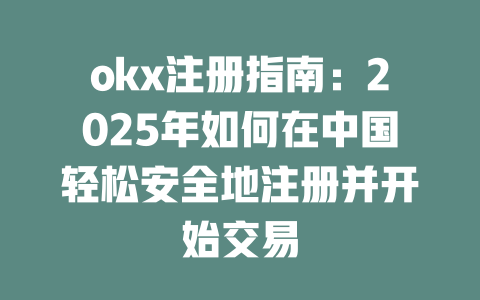 okx注册指南：2025年如何在中国轻松安全地注册并开始交易 一