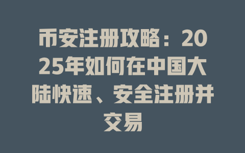 币安注册攻略:2025年如何在中国大陆快速、安全注册并交易 一