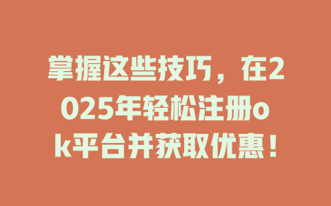 掌握这些技巧，在2025年轻松注册ok平台并获取优惠！ 一