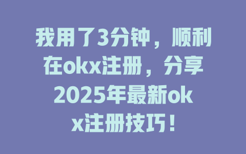 我用了3分钟,顺利在okx注册,分享2025年最新okx注册技巧! 一