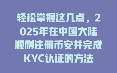 轻松掌握这几点，2025年在中国大陆顺利注册币安并完成KYC认证的方法 一