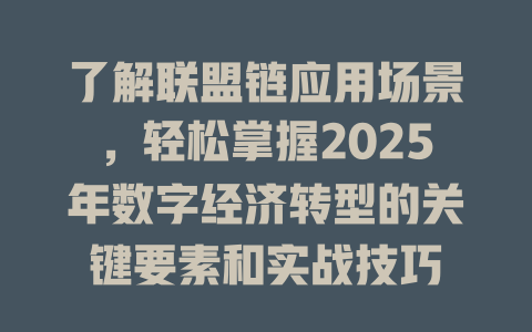 了解联盟链应用场景，轻松掌握2025年数字经济转型的关键要素和实战技巧 一