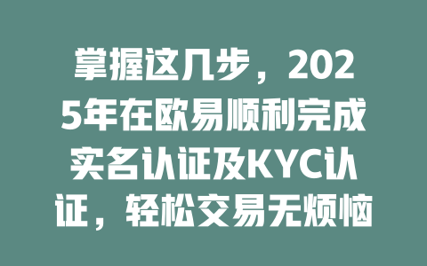 掌握这几步,2025年在欧易顺利完成实名认证及KYC认证,轻松交易无烦恼! 一