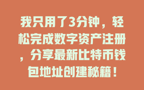 我只用了3分钟,轻松完成数字资产注册,分享最新比特币钱包地址创建秘籍! 一