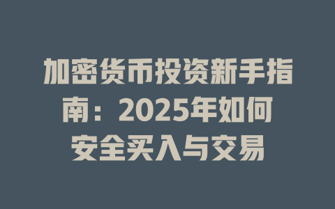 加密货币投资新手指南:2025年如何安全买入与交易 一