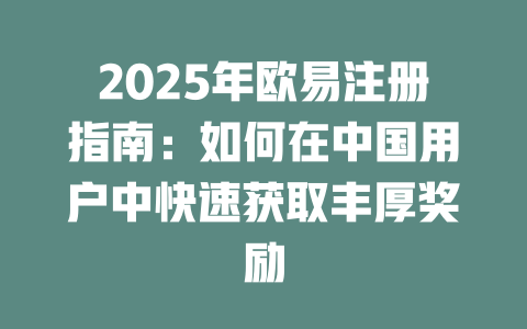 2025年欧易注册指南:如何在中国用户中快速获取丰厚奖励 一