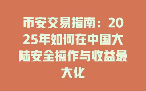 币安交易指南:2025年如何在中国大陆安全操作与收益最大化 一