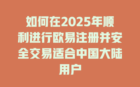 如何在2025年顺利进行欧易注册并安全交易适合中国大陆用户 一