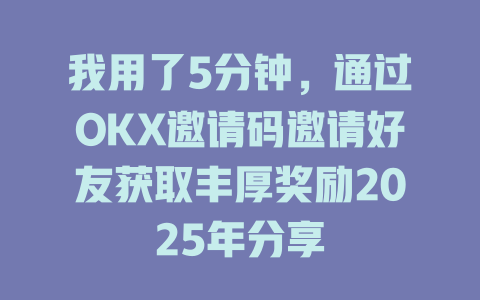 我用了5分钟,通过OKX邀请码邀请好友获取丰厚奖励2025年分享 一