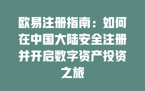 欧易注册指南：如何在中国大陆安全注册并开启数字资产投资之旅 一