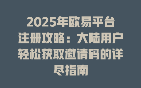 2025年欧易平台注册攻略:大陆用户轻松获取邀请码的详尽指南 一