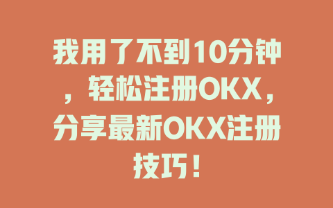 我用了不到10分钟,轻松注册OKX,分享最新OKX注册技巧! 一