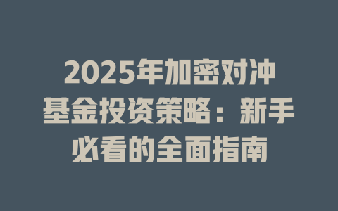 2025年加密对冲基金投资策略:新手必看的全面指南 一
