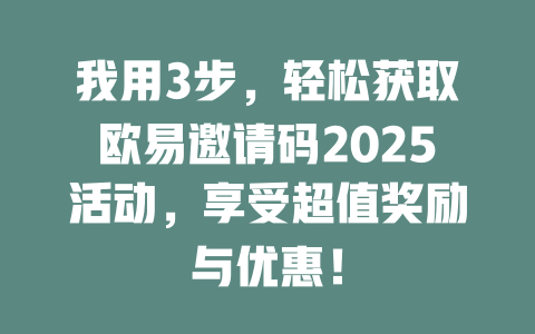我用3步,轻松获取欧易邀请码2025活动,享受超值奖励与优惠! 一